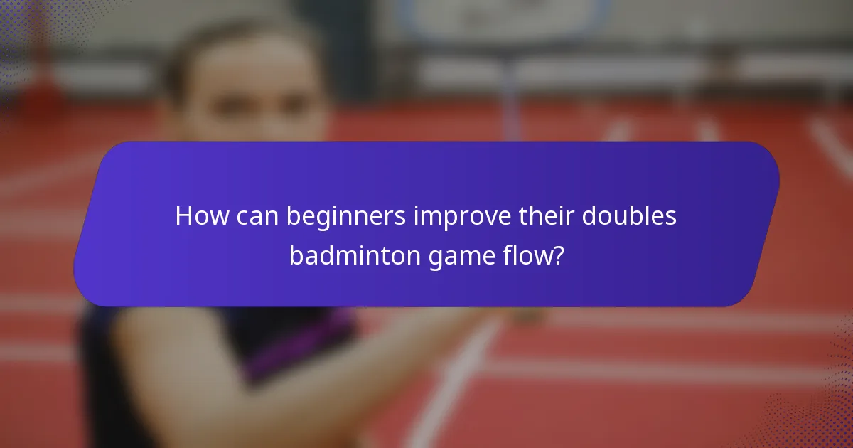 How can beginners improve their doubles badminton game flow?