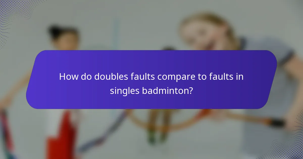 How do doubles faults compare to faults in singles badminton?