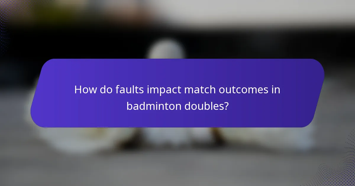How do faults impact match outcomes in badminton doubles?