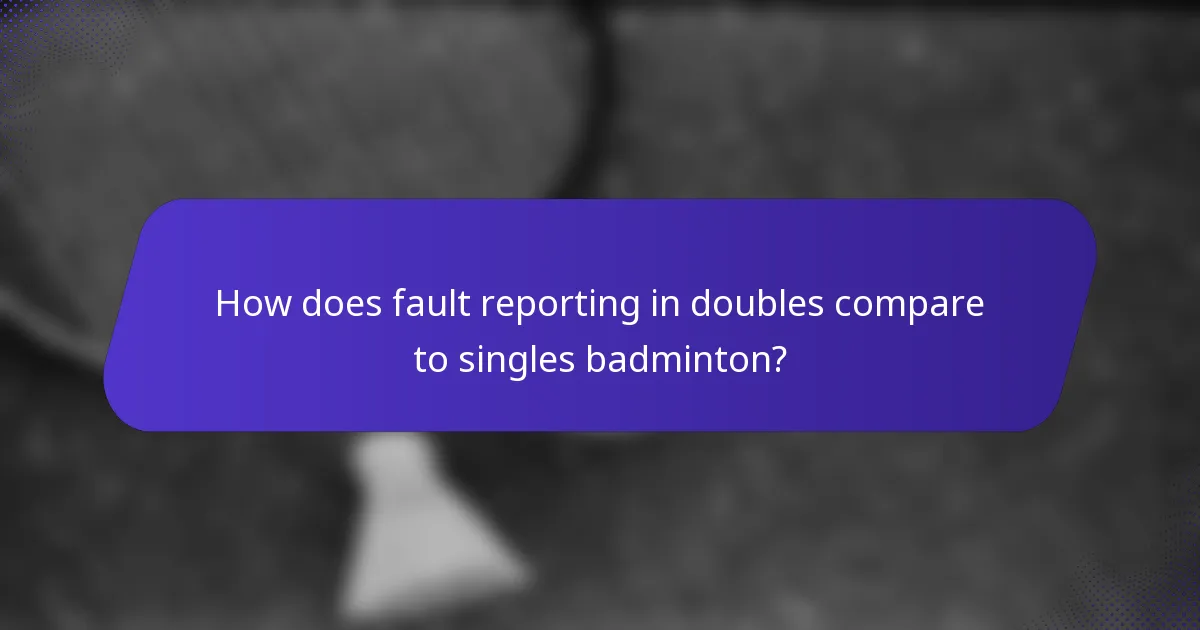 How does fault reporting in doubles compare to singles badminton?