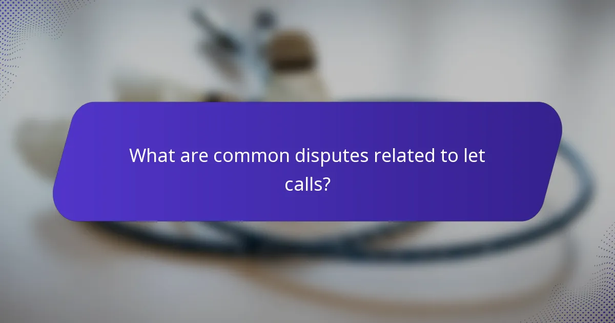 What are common disputes related to let calls?