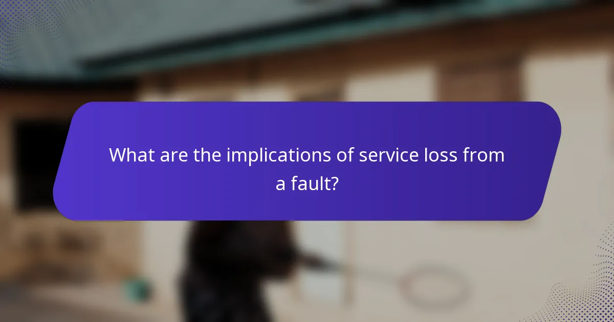 What are the implications of service loss from a fault?