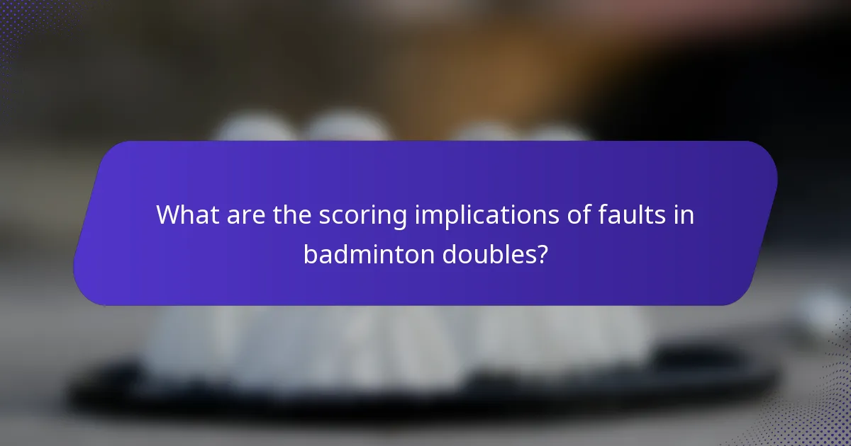 What are the scoring implications of faults in badminton doubles?