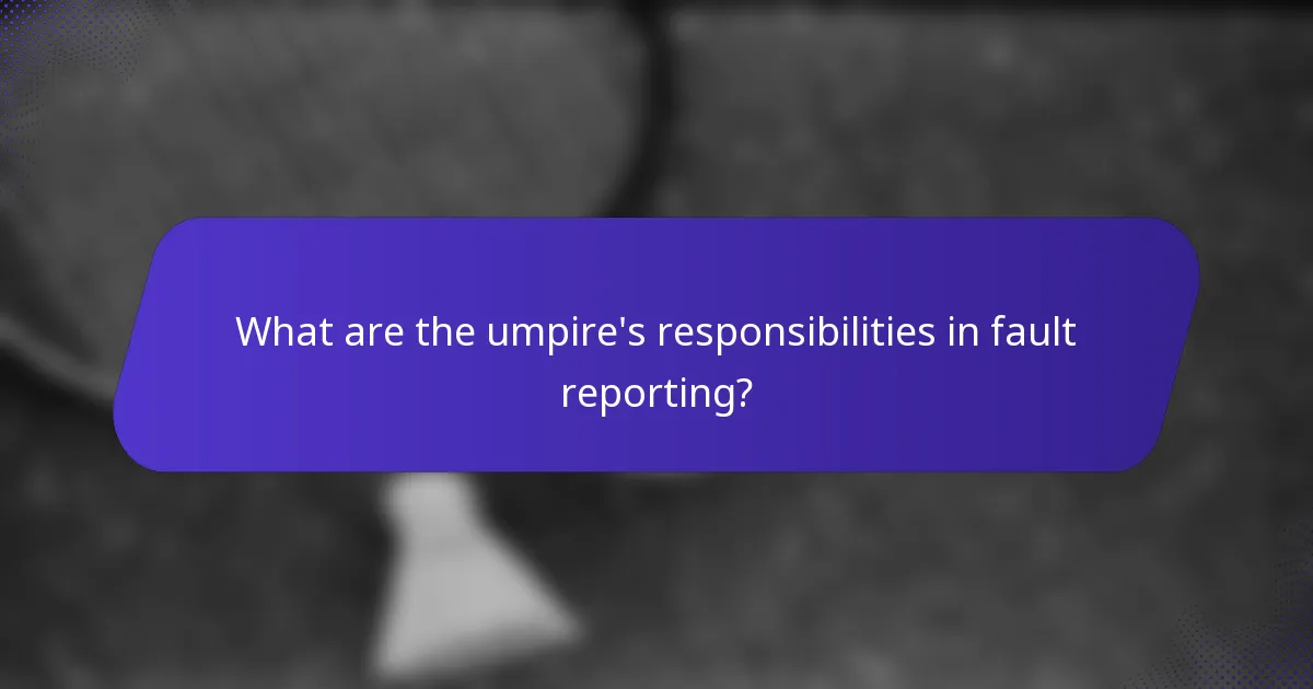 What are the umpire's responsibilities in fault reporting?